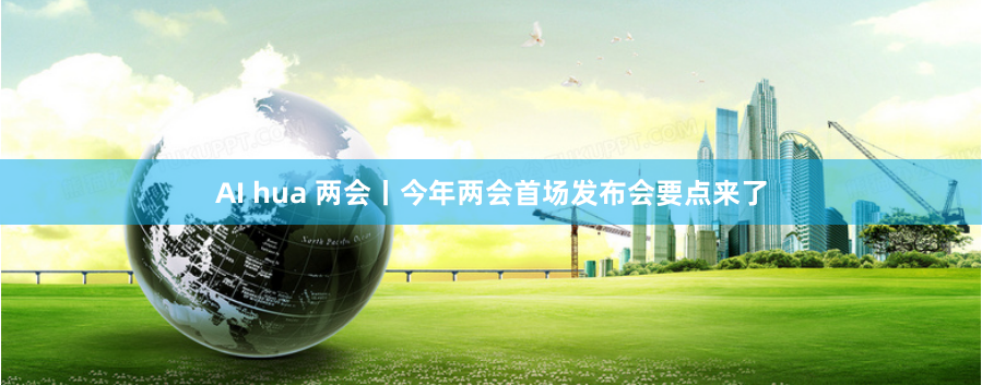 AI hua 两会丨今年两会首场发布会要点来了