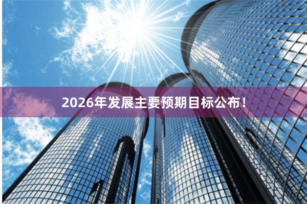 2026年发展主要预期目标公布！