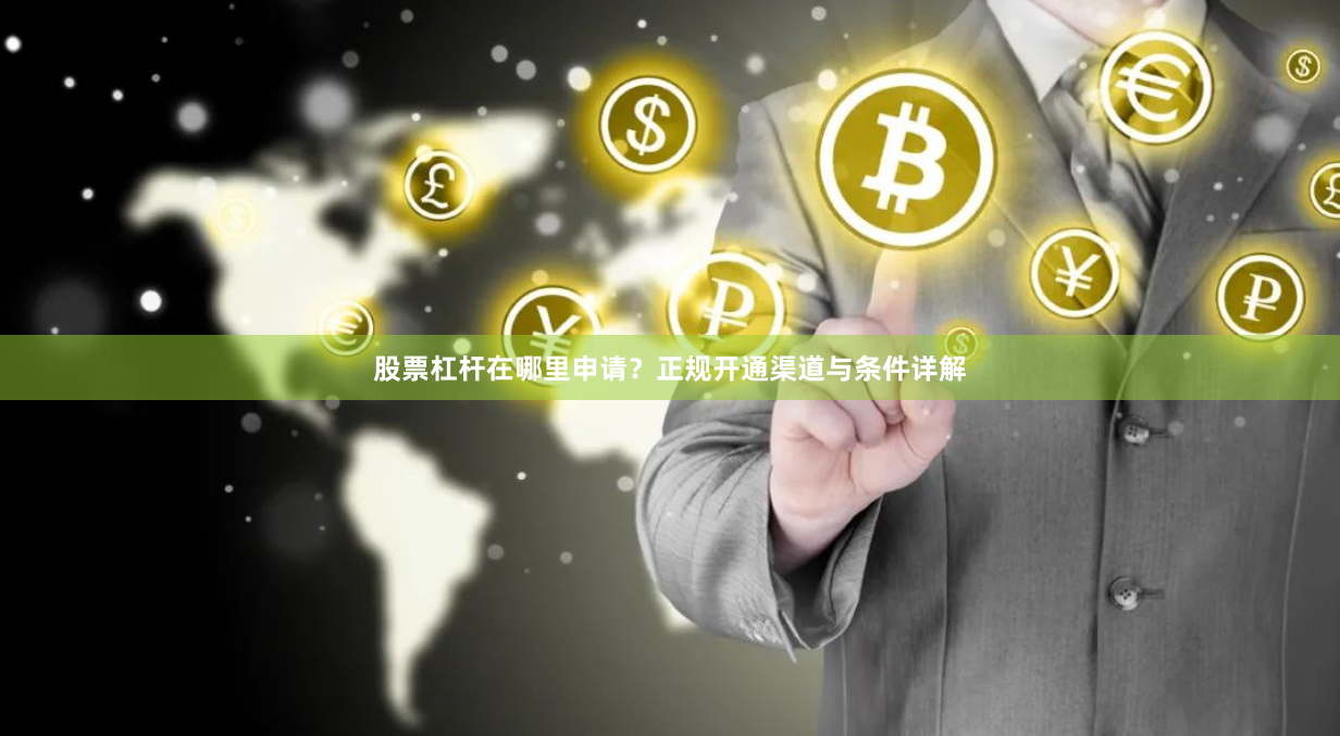 股票杠杆在哪里申请？正规开通渠道与条件详解