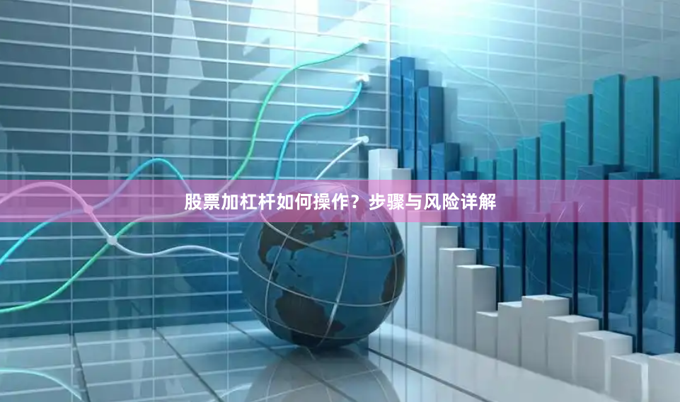 股票加杠杆如何操作？步骤与风险详解