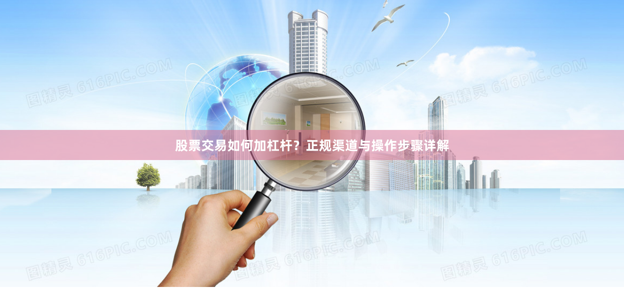 股票交易如何加杠杆？正规渠道与操作步骤详解