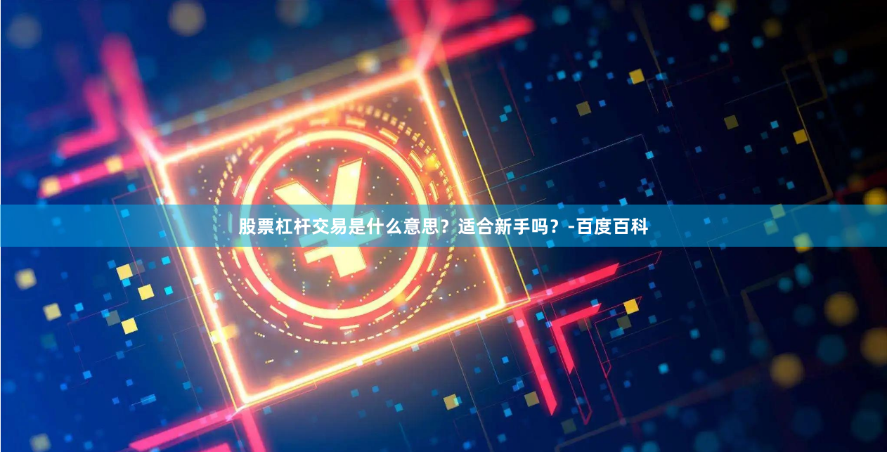 股票杠杆交易是什么意思？适合新手吗？-百度百科