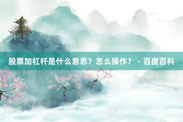 股票加杠杆是什么意思？怎么操作？ - 百度百科