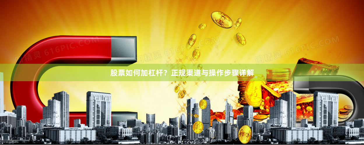 股票如何加杠杆？正规渠道与操作步骤详解