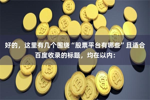 好的，这里有几个围绕“股票平台有哪些”且适合百度收录的标题，均在以内：