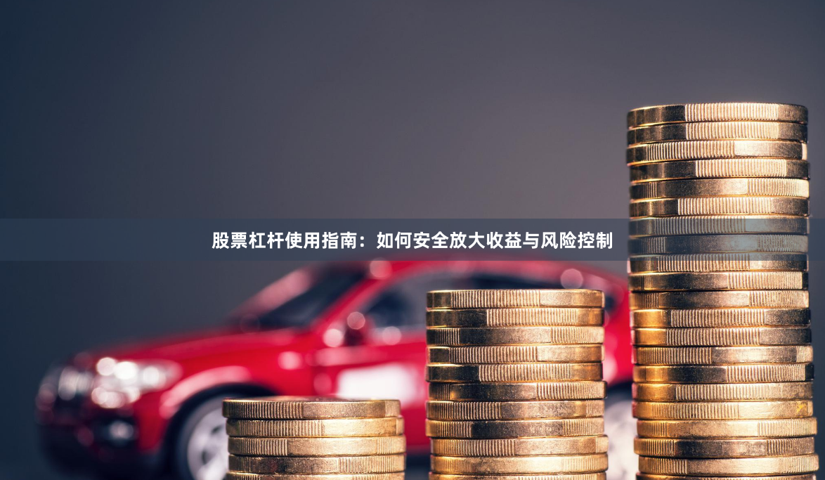 股票杠杆使用指南：如何安全放大收益与风险控制