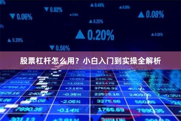 股票杠杆怎么用？小白入门到实操全解析